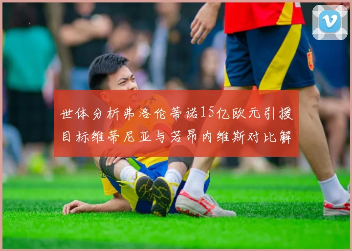 世体分析弗洛伦蒂诺15亿欧元引援目标维蒂尼亚与若昂内维斯对比解析