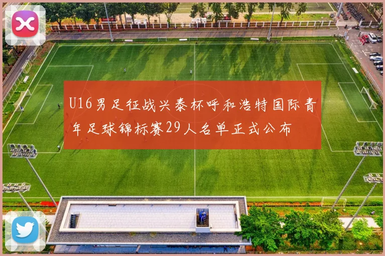 U16男足征战兴泰杯呼和浩特国际青年足球锦标赛29人名单正式公布