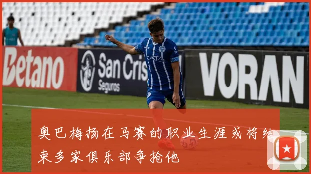 奥巴梅扬在马赛的职业生涯或将结束多家俱乐部争抢他