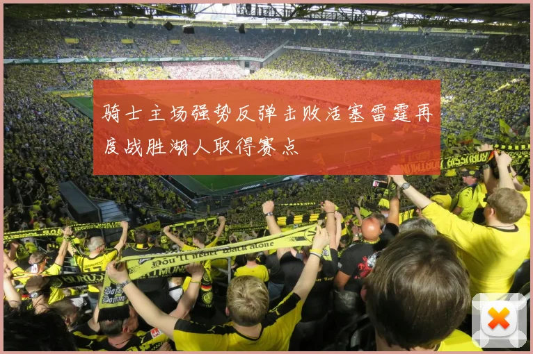 骑士主场强势反弹击败活塞雷霆再度战胜湖人取得赛点
