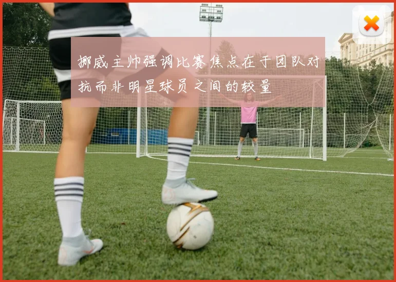 挪威主帅强调比赛焦点在于团队对抗而非明星球员之间的较量