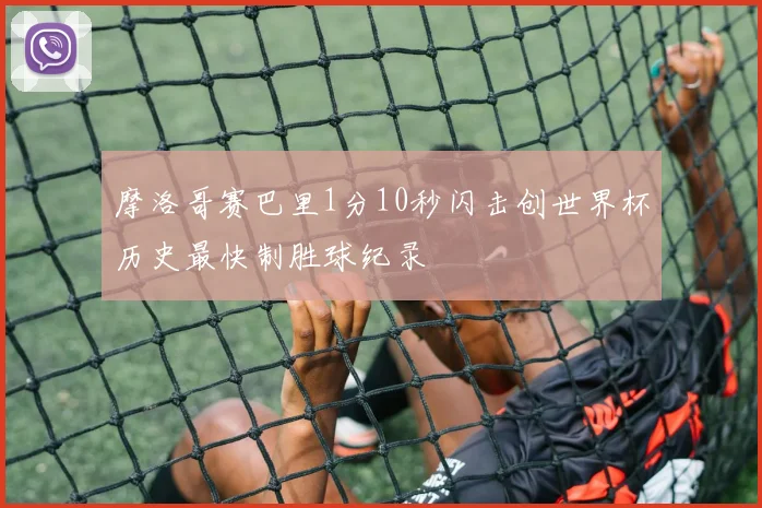 摩洛哥赛巴里1分10秒闪击创世界杯历史最快制胜球纪录
