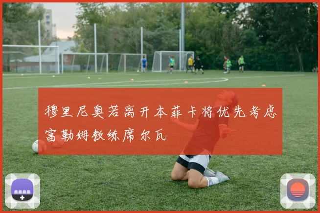 穆里尼奥若离开本菲卡将优先考虑富勒姆教练席尔瓦