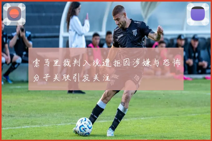 索马里裁判入境遭拒因涉嫌与恐怖分子关联引发关注