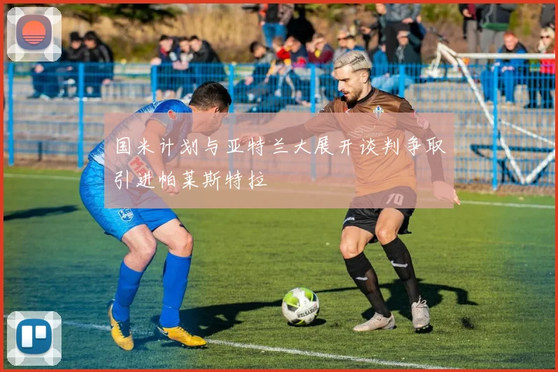 国米计划与亚特兰大展开谈判争取引进帕莱斯特拉