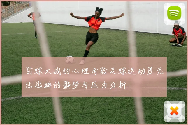 罚球大战的心理考验足球运动员无法逃避的噩梦与压力分析