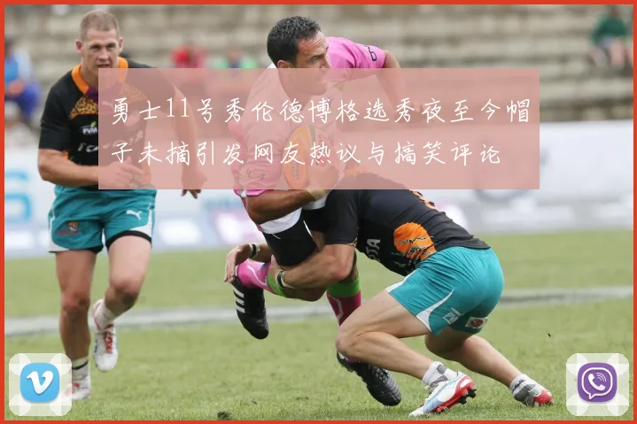勇士11号秀伦德博格选秀夜至今帽子未摘引发网友热议与搞笑评论