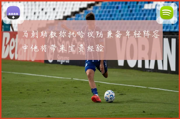 马刺助教称托哈攻防兼备年轻阵容中他将带来宝贵经验