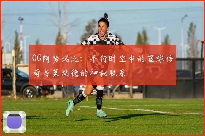 OG阿努诺比：平行时空中的篮球传奇与莱纳德的神秘联系